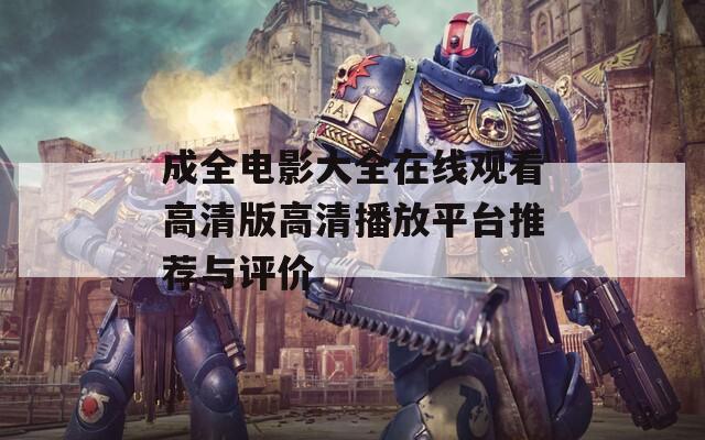 成全电影大全在线观看高清版高清播放平台推荐与评价-第1张图片-一粒游戏网