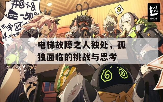 电梯故障之人独处，孤独面临的挑战与思考-第1张图片-一粒游戏网