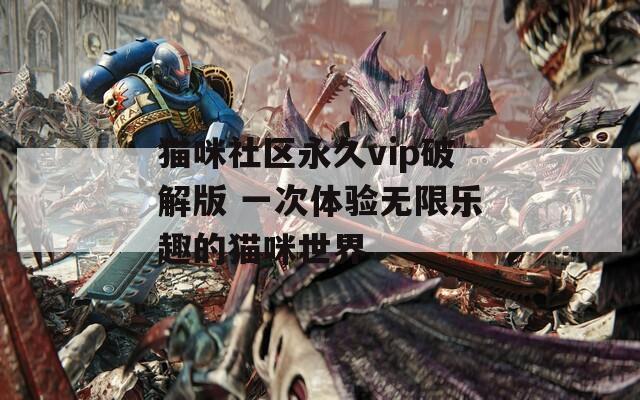 猫咪社区永久vip破解版 一次体验无限乐趣的猫咪世界-第1张图片-一粒游戏网