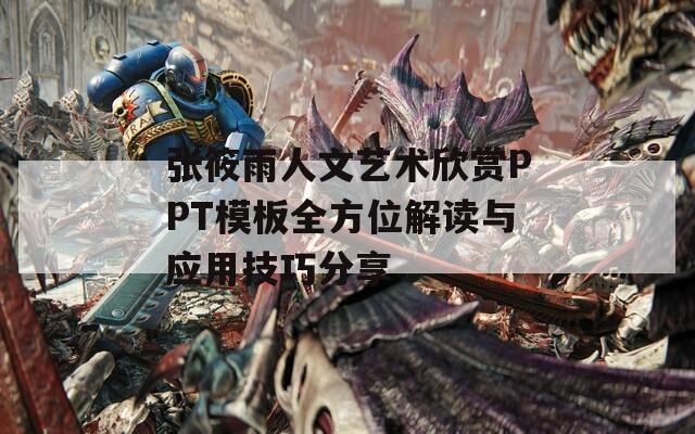 张筱雨人文艺术欣赏PPT模板全方位解读与应用技巧分享-第1张图片-一粒游戏网