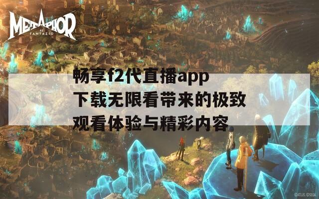 畅享f2代直播app下载无限看带来的极致观看体验与精彩内容-第1张图片-一粒游戏网