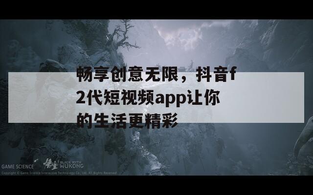 畅享创意无限，抖音f2代短视频app让你的生活更精彩-第1张图片-一粒游戏网