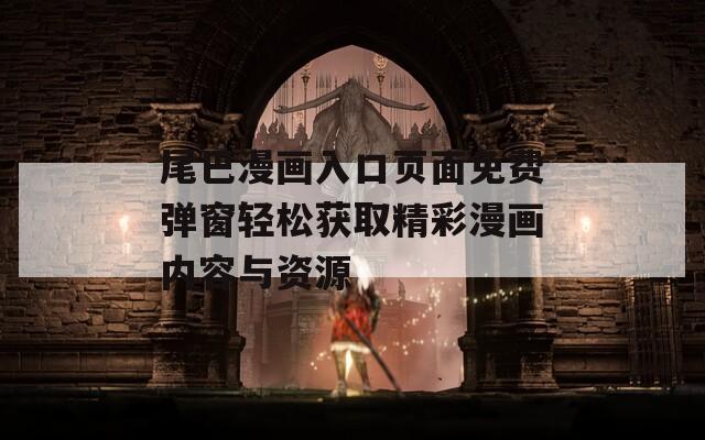 尾巴漫画入口页面免费弹窗轻松获取精彩漫画内容与资源-第1张图片-一粒游戏网