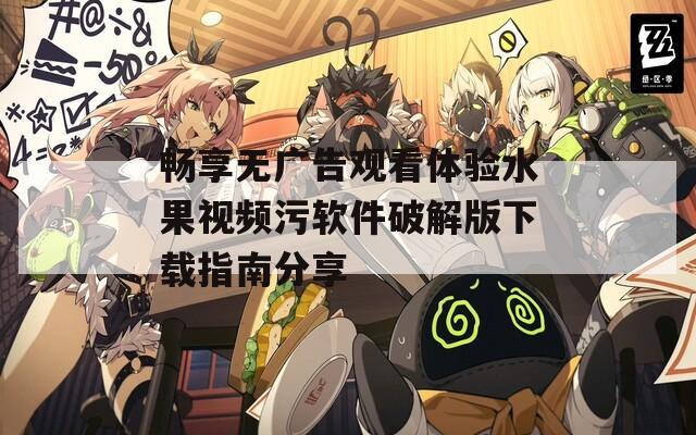 畅享无广告观看体验水果视频污软件破解版下载指南分享-第1张图片-一粒游戏网