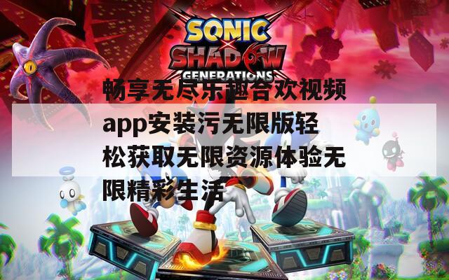畅享无尽乐趣合欢视频app安装污无限版轻松获取无限资源体验无限精彩生活-第1张图片-一粒游戏网