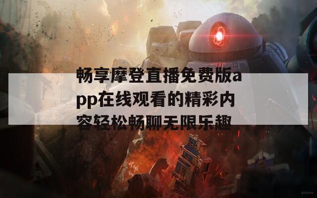 畅享摩登直播免费版app在线观看的精彩内容轻松畅聊无限乐趣-第1张图片-一粒游戏网