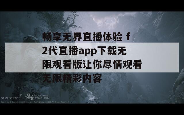 畅享无界直播体验 f2代直播app下载无限观看版让你尽情观看无限精彩内容-第1张图片-一粒游戏网