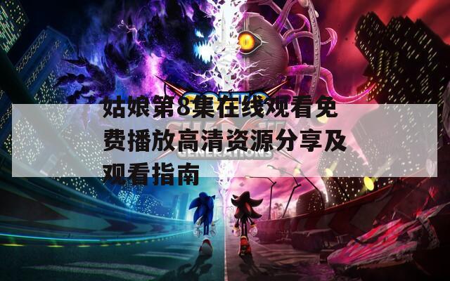 姑娘第8集在线观看免费播放高清资源分享及观看指南-第1张图片-一粒游戏网