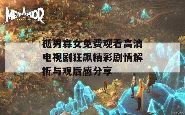 孤男寡女免费观看高清电视剧狂飙精彩剧情解析与观后感分享-第1张图片-一粒游戏网