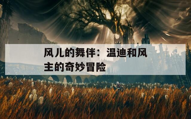 风儿的舞伴：温迪和风主的奇妙冒险-第1张图片-一粒游戏网