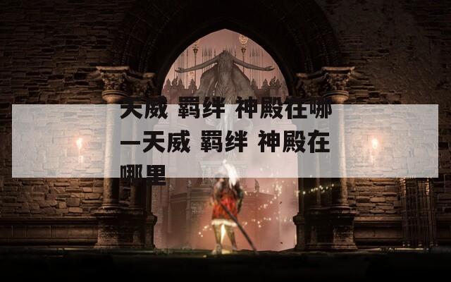 天威 羁绊 神殿在哪—天威 羁绊 神殿在哪里-第1张图片-一粒游戏网