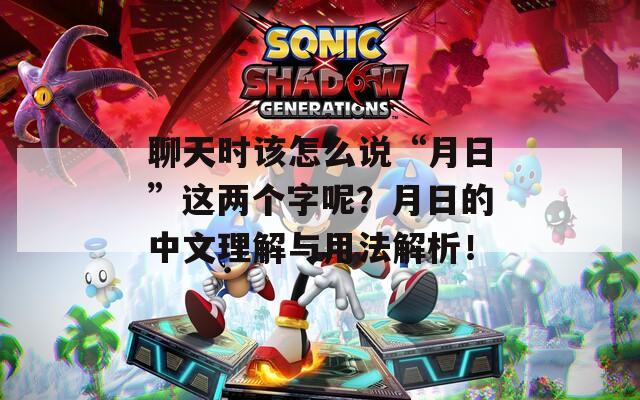 聊天时该怎么说“月日”这两个字呢？月日的中文理解与用法解析！-第1张图片-一粒游戏网