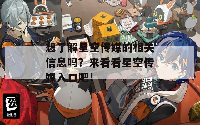 想了解星空传媒的相关信息吗？来看看星空传媒入口吧！-第1张图片-一粒游戏网