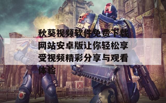 秋葵视频软件免费下载网站安卓版让你轻松享受视频精彩分享与观看体验-第1张图片-一粒游戏网