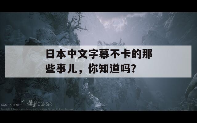日本中文字幕不卡的那些事儿，你知道吗？-第1张图片-一粒游戏网