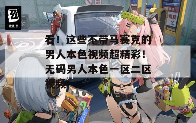 看！这些不带马赛克的男人本色视频超精彩！无码男人本色一区二区视频-第1张图片-一粒游戏网