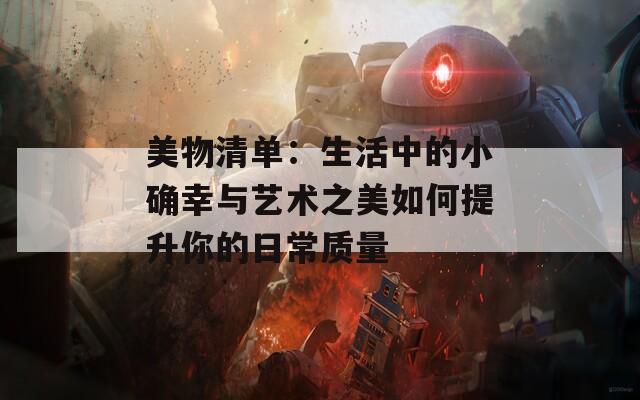 美物清单：生活中的小确幸与艺术之美如何提升你的日常质量-第1张图片-一粒游戏网