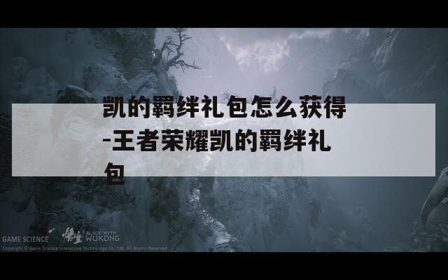 凯的羁绊礼包怎么获得-王者荣耀凯的羁绊礼包-第1张图片-一粒游戏网