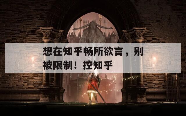 想在知乎畅所欲言，别被限制！控知乎-第1张图片-一粒游戏网