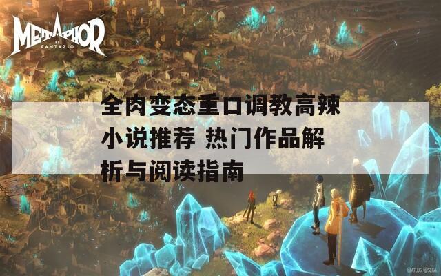 全肉变态重口调教高辣小说推荐 热门作品解析与阅读指南-第1张图片-一粒游戏网