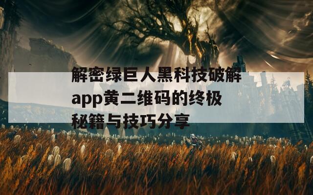 解密绿巨人黑科技破解app黄二维码的终极秘籍与技巧分享-第1张图片-一粒游戏网
