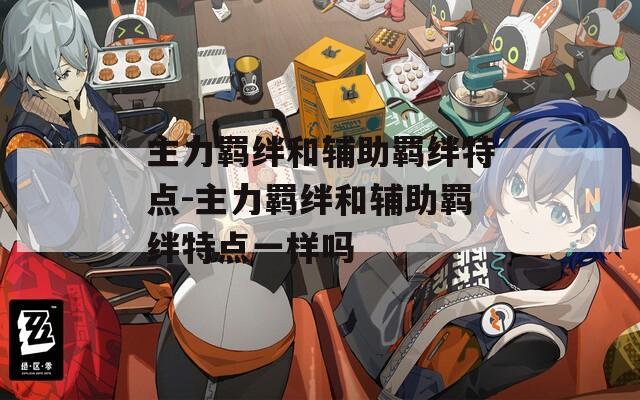 主力羁绊和辅助羁绊特点-主力羁绊和辅助羁绊特点一样吗-第1张图片-一粒游戏网