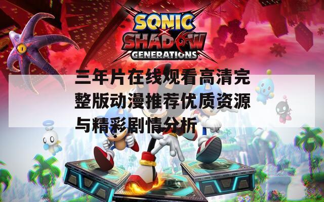 三年片在线观看高清完整版动漫推荐优质资源与精彩剧情分析-第1张图片-一粒游戏网
