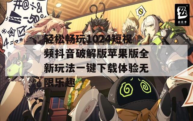 轻松畅玩1024短视频抖音破解版苹果版全新玩法一键下载体验无限乐趣-第1张图片-一粒游戏网