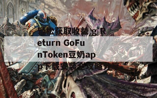 轻松获取收益 g Return GoFunToken豆奶app下载安装全攻略分享-第1张图片-一粒游戏网