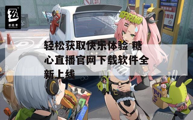 轻松获取快乐体验 糖心直播官网下载软件全新上线-第1张图片-一粒游戏网
