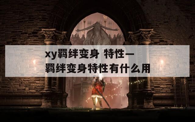 xy羁绊变身 特性—羁绊变身特性有什么用-第1张图片-一粒游戏网