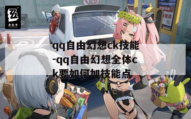 qq自由幻想ck技能-qq自由幻想全体ck要如何加技能点-第1张图片-一粒游戏网