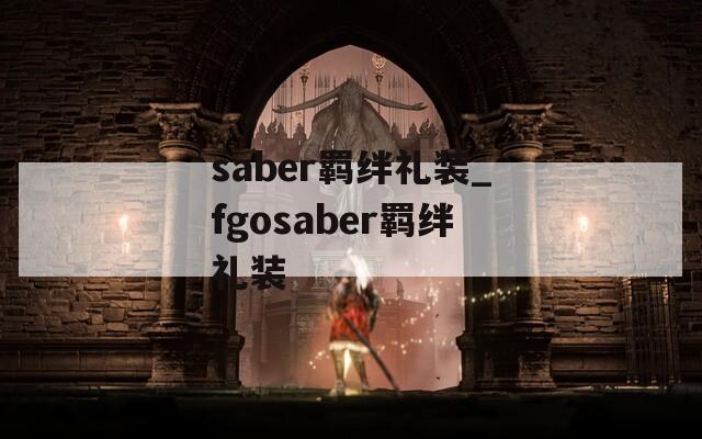 saber羁绊礼装_fgosaber羁绊礼装-第1张图片-一粒游戏网