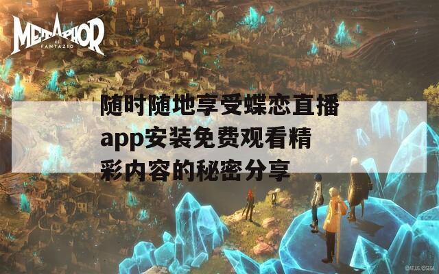 随时随地享受蝶恋直播app安装免费观看精彩内容的秘密分享-第1张图片-一粒游戏网