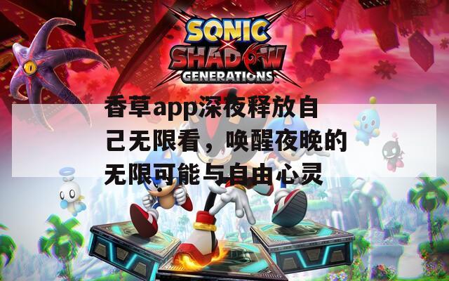 香草app深夜释放自己无限看，唤醒夜晚的无限可能与自由心灵-第1张图片-一粒游戏网
