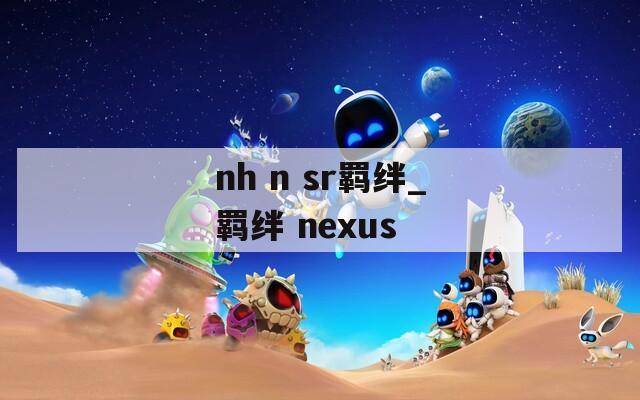 nh n sr羁绊_羁绊 nexus-第1张图片-一粒游戏网