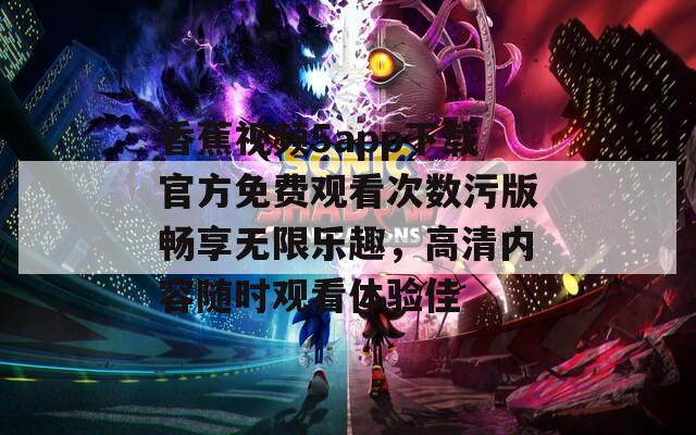 香蕉视频5app下载官方免费观看次数污版畅享无限乐趣，高清内容随时观看体验佳-第1张图片-一粒游戏网