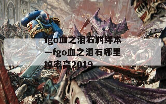 fgo血之泪石羁绊本—fgo血之泪石哪里掉率高2019-第1张图片-一粒游戏网