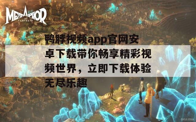 鸭脖视频app官网安卓下载带你畅享精彩视频世界，立即下载体验无尽乐趣-第1张图片-一粒游戏网