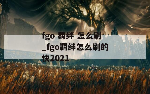 fgo 羁绊 怎么刷_fgo羁绊怎么刷的快2021-第1张图片-一粒游戏网