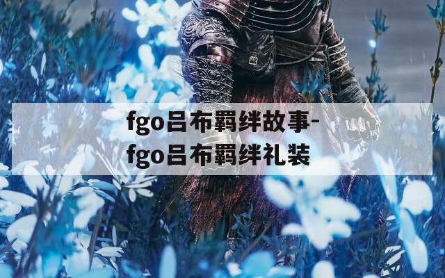 fgo吕布羁绊故事-fgo吕布羁绊礼装-第1张图片-一粒游戏网