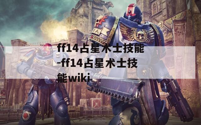 ff14占星术士技能-ff14占星术士技能wiki-第1张图片-一粒游戏网