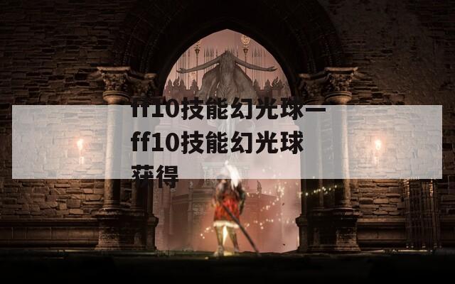 ff10技能幻光球—ff10技能幻光球 获得-第1张图片-一粒游戏网
