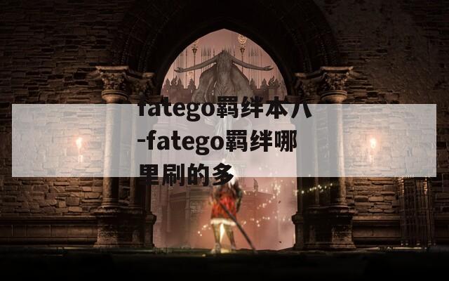 fatego羁绊本八-fatego羁绊哪里刷的多-第1张图片-一粒游戏网