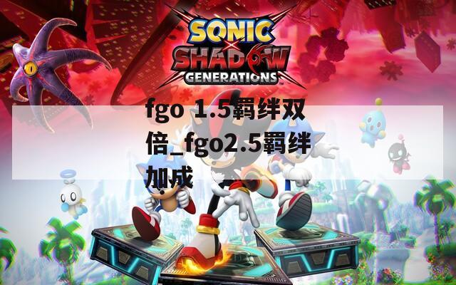 fgo 1.5羁绊双倍_fgo2.5羁绊加成-第1张图片-一粒游戏网