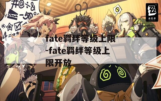 fate羁绊等级上限-fate羁绊等级上限开放-第1张图片-一粒游戏网
