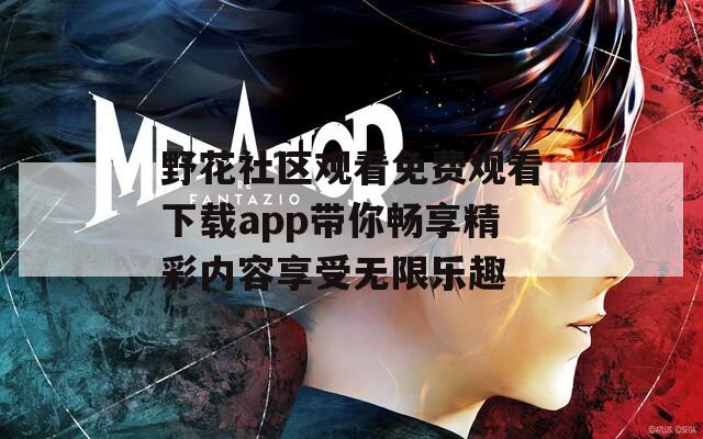 野花社区观看免费观看下载app带你畅享精彩内容享受无限乐趣-第1张图片-一粒游戏网