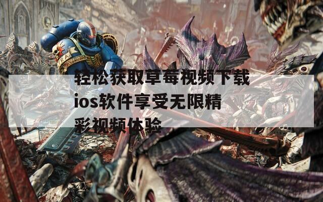 轻松获取草莓视频下载ios软件享受无限精彩视频体验-第1张图片-一粒游戏网