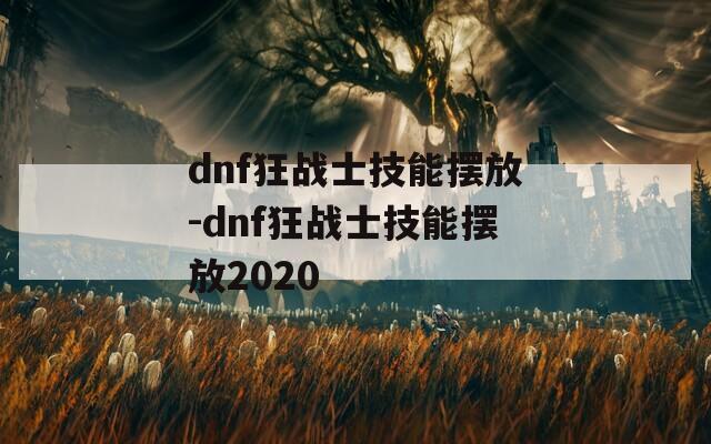 dnf狂战士技能摆放-dnf狂战士技能摆放2020-第1张图片-一粒游戏网