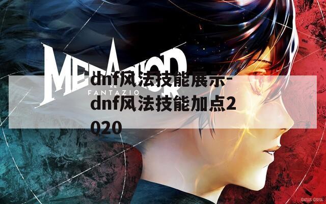 dnf风法技能展示-dnf风法技能加点2020-第1张图片-一粒游戏网